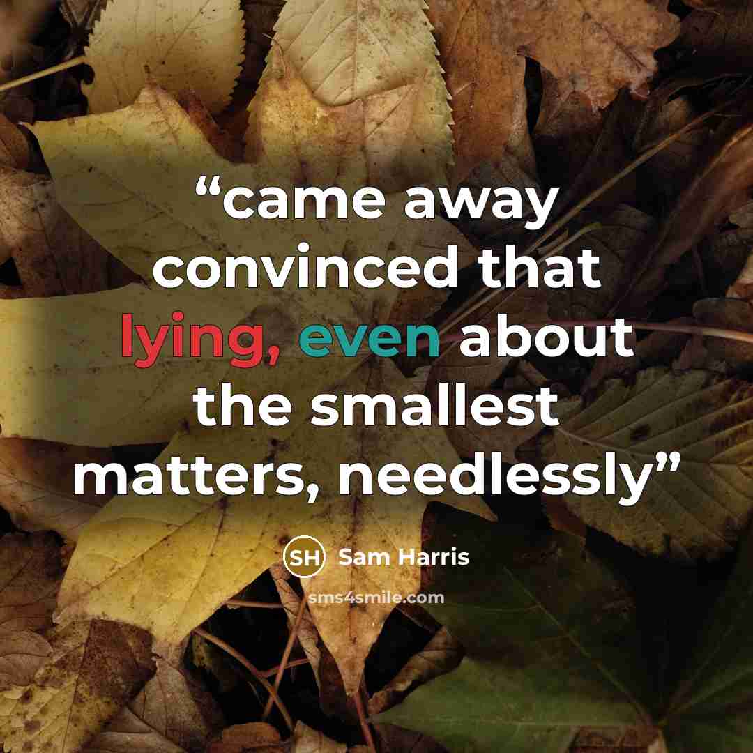 “came away convinced that lying, even about the smallest matters, needlessly” quote by Sam Harris