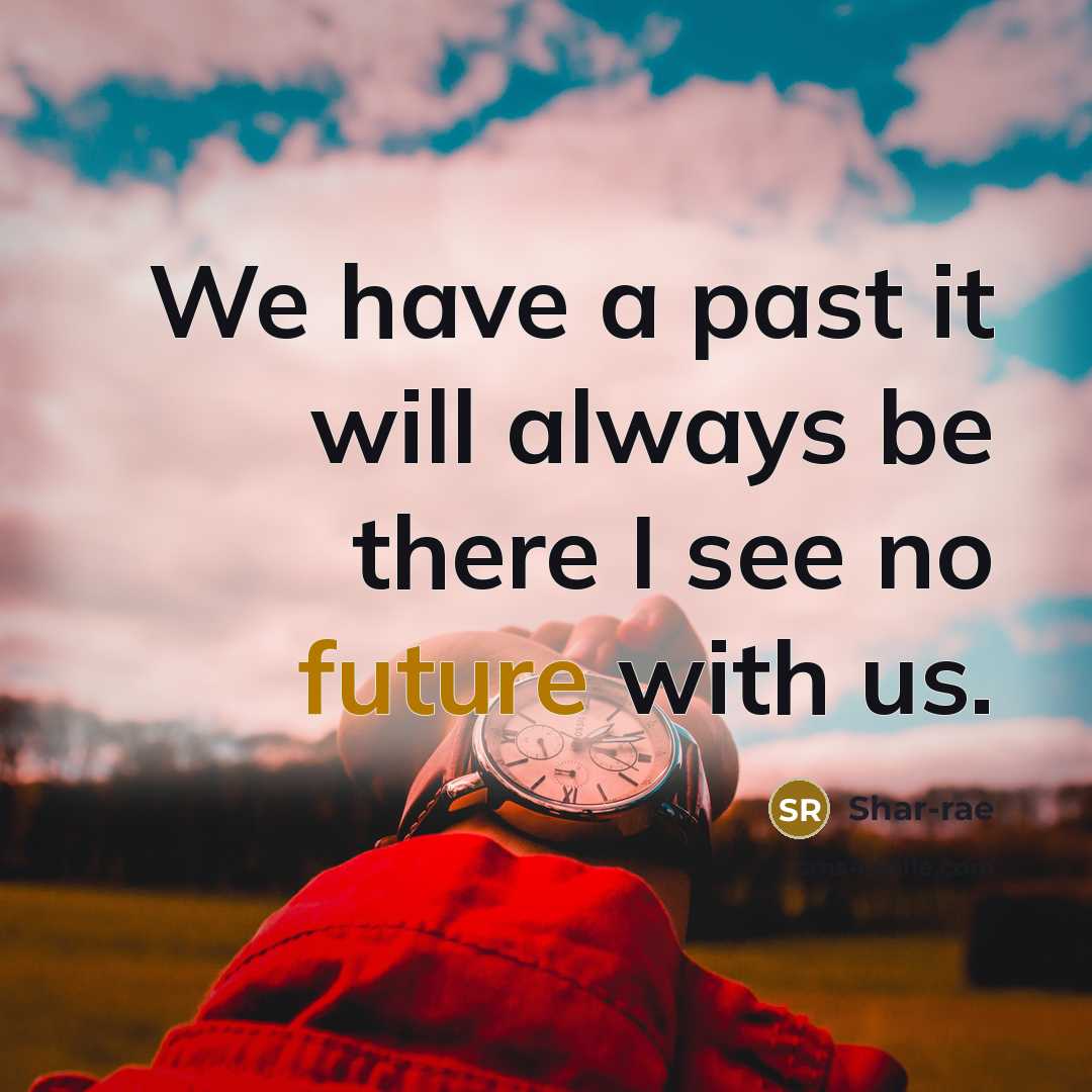 “We have a past it will always be there I see no future with us.” quote by Shar-rae