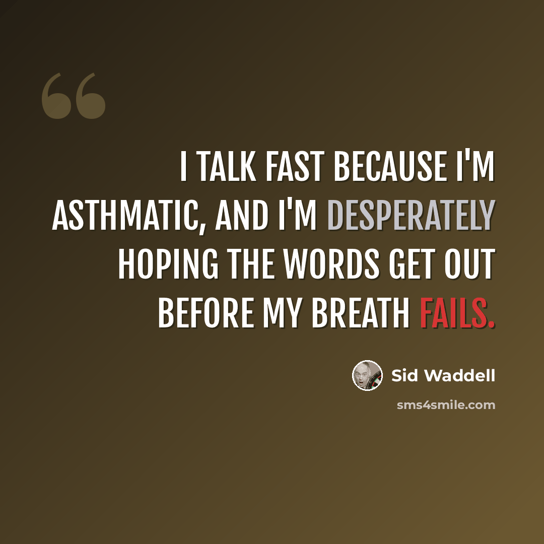 “I talk fast because I'm asthmatic, and I'm desperately hoping the words get out before my breath fails.” quote by Sid Waddell