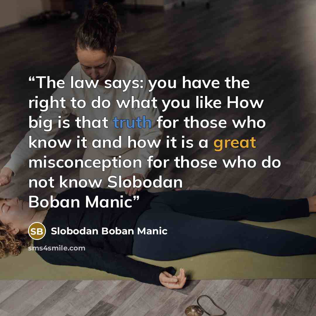 “The law says: you have the right to do what you like How big is that truth for those who know it and how it is a great misconception for those who do not know Slobodan Boban Manic” quote by Slobodan Boban Manic