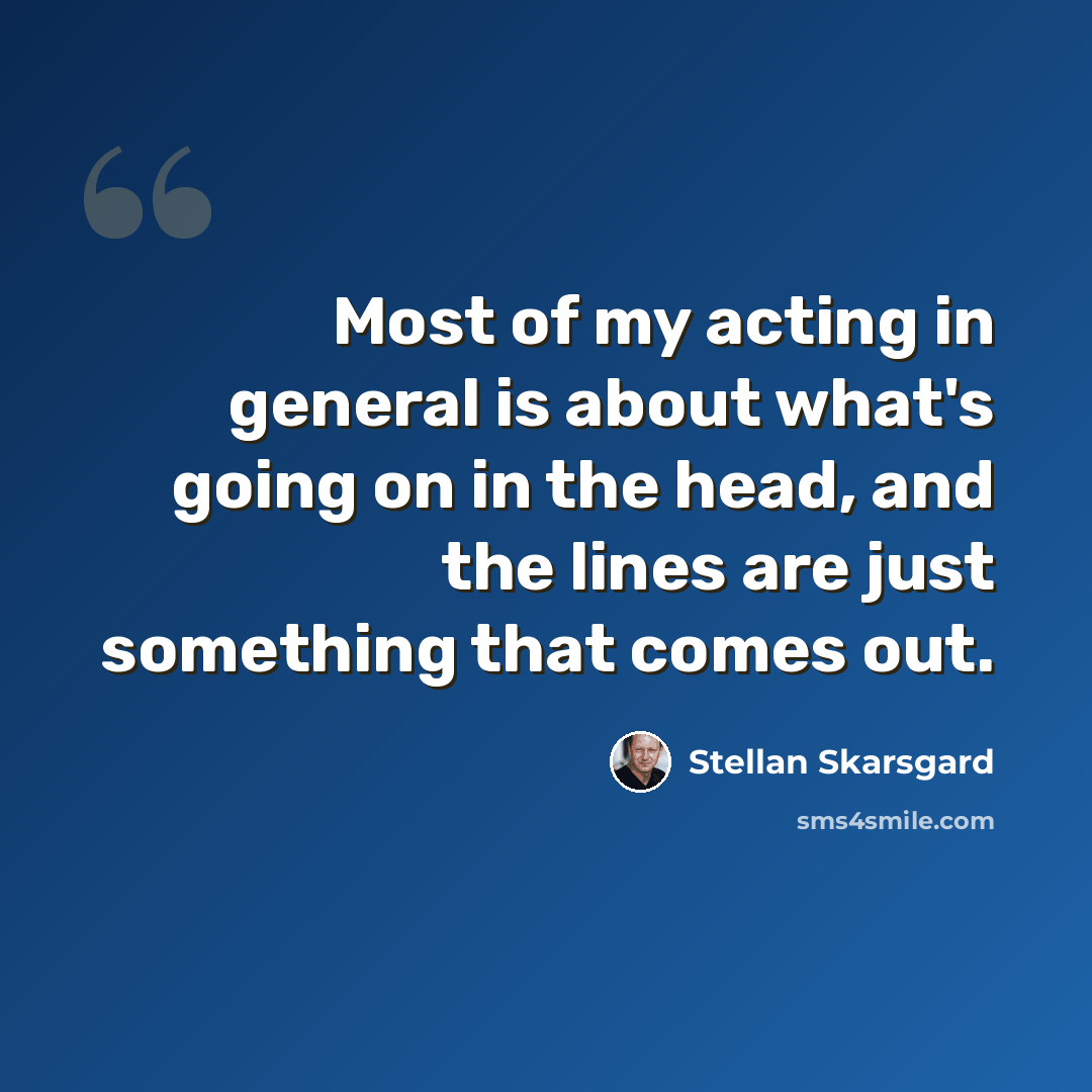 “Most of my acting in general is about what's going on in the head, and the lines are just something that comes out.” quote by Stellan Skarsgard
