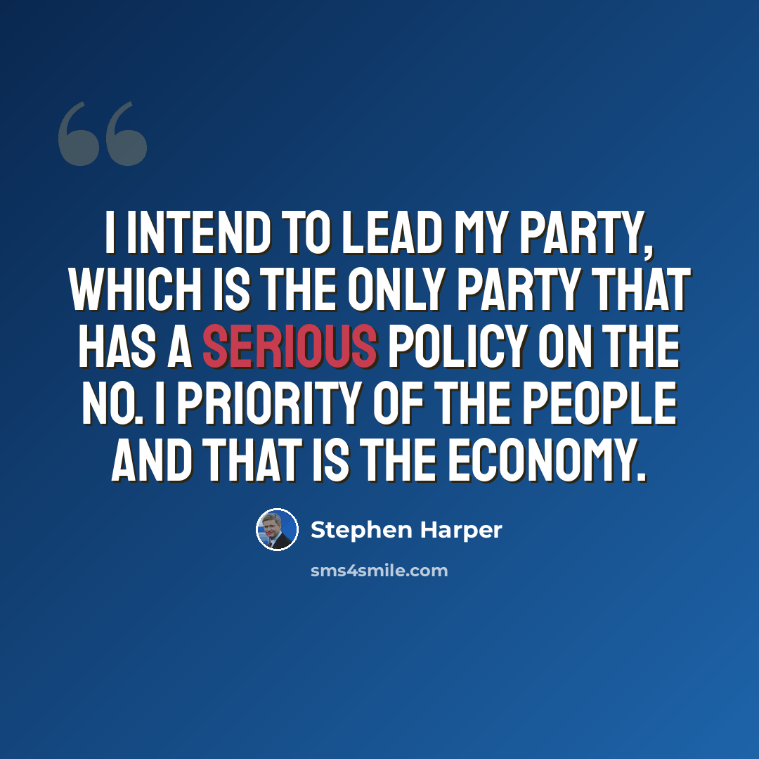 “I intend to lead my party, which is the only party that has a serious policy on the No. 1 priority of the people and that is the economy.” quote by Stephen Harper
