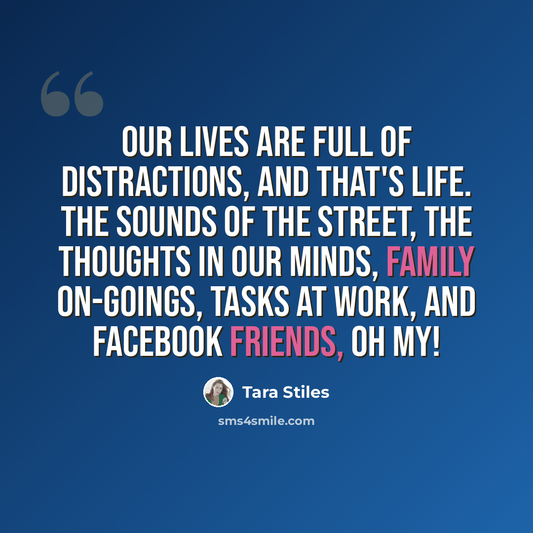 “Our lives are full of distractions, and that's life. The sounds of the street, the thoughts in our minds, family on-goings, tasks at work, and Facebook friends, oh my!” quote by Tara Stiles