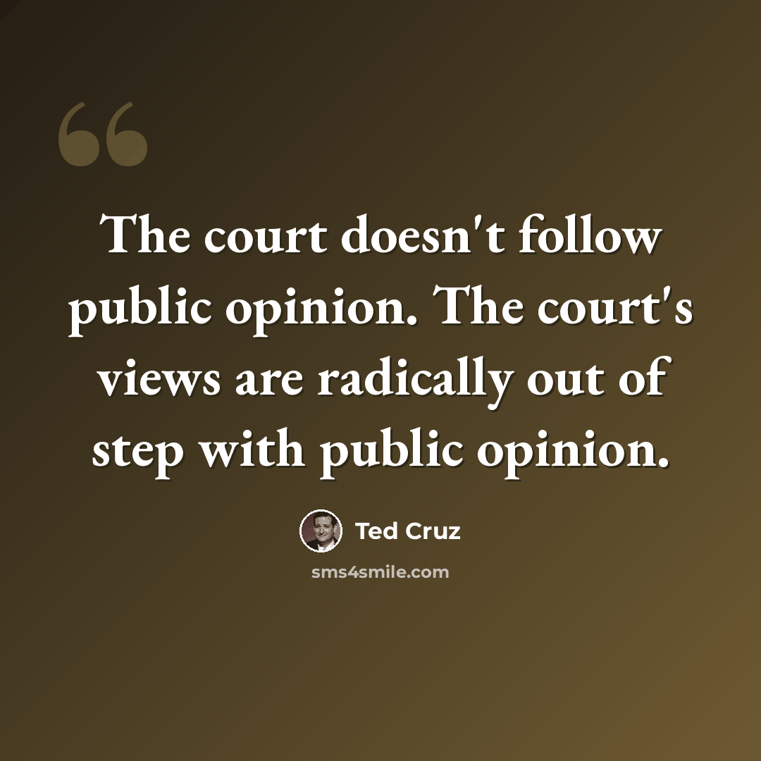 “The court doesn't follow public opinion. The court's views are radically out of step with public opinion.” quote by Ted Cruz