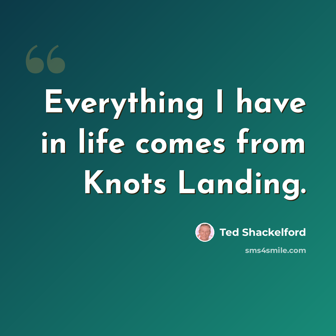 “Everything I have in life comes from Knots Landing.” quote by Ted Shackelford