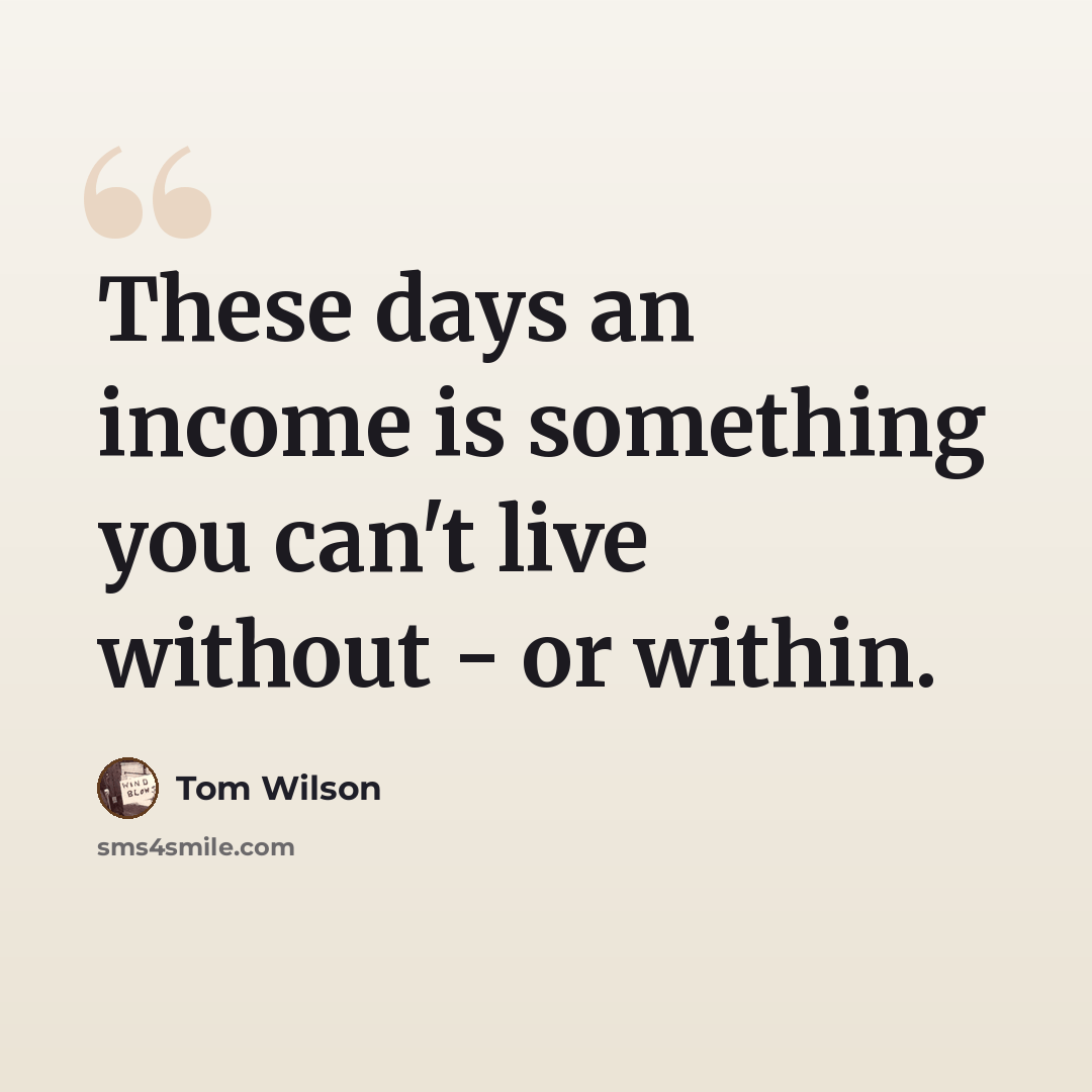 “These days an income is something you can't live without - or within.” quote by Tom Wilson