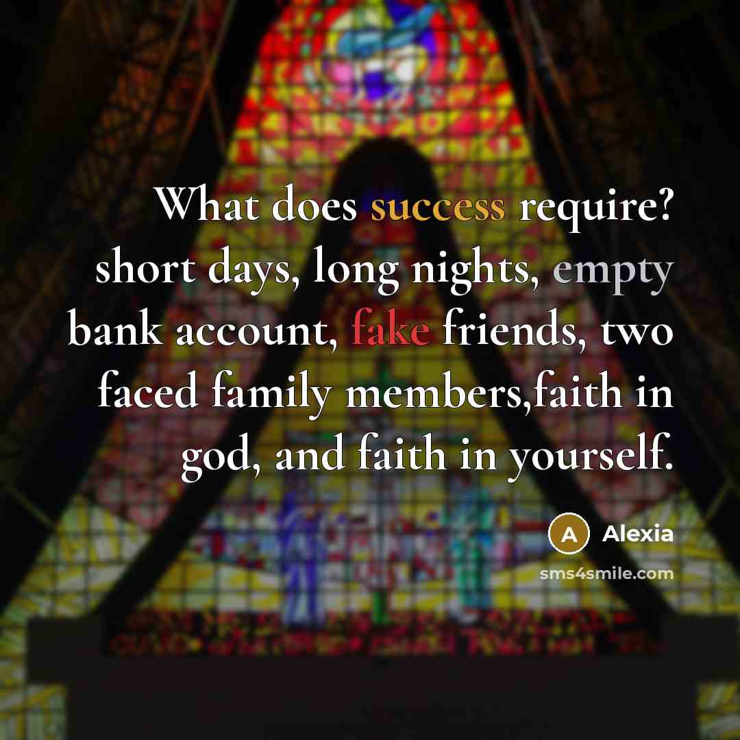 “What does success require? short days, long nights, empty bank account, fake friends, two faced family members,faith in god, and faith in yourself.” quote by Alexia