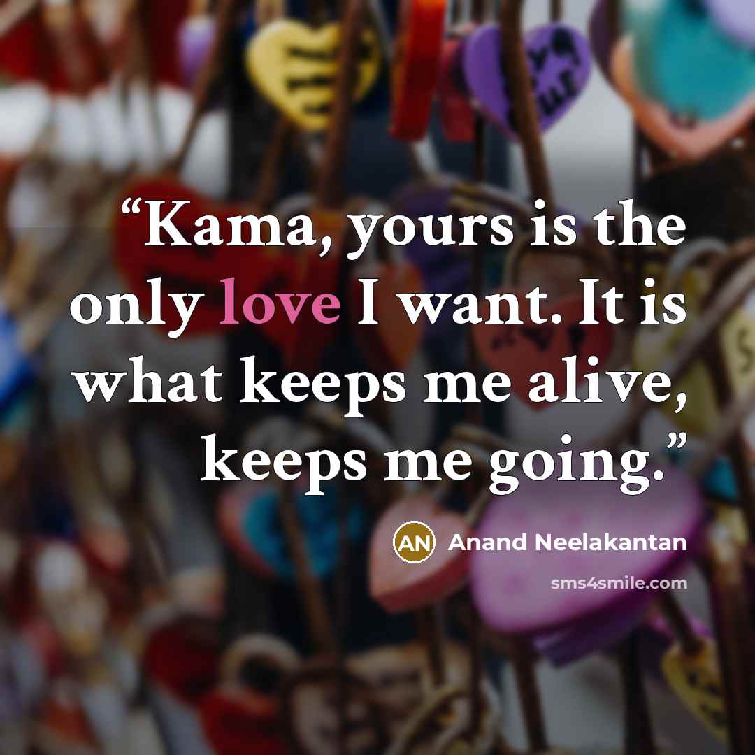 “Kama, yours is the only love I want. It is what keeps me alive, keeps me going.” quote by Anand Neelakantan