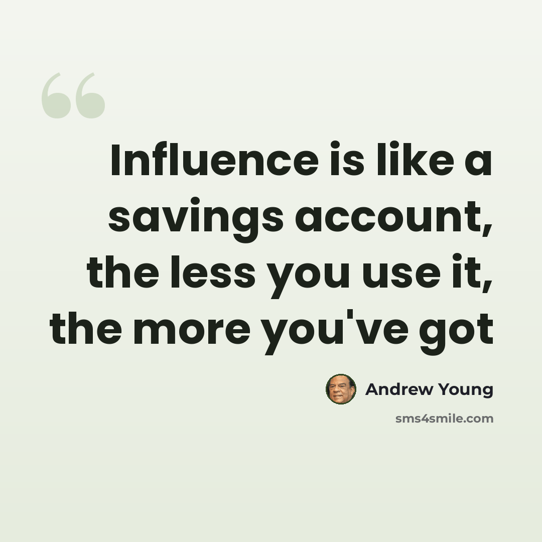 “Influence is like a savings account, the less you use it, the more you've got” quote by Andrew Young