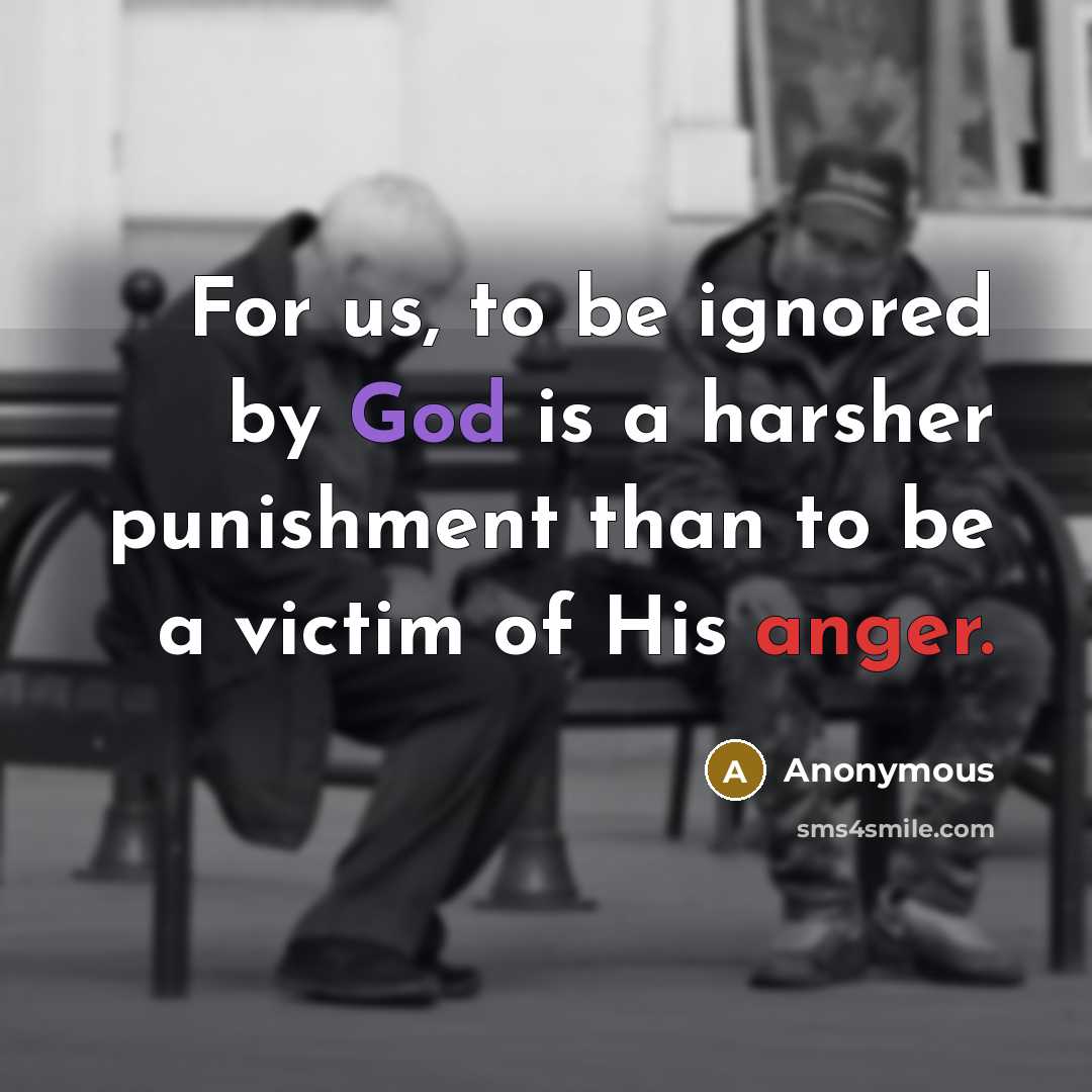 “For us, to be ignored by God is a harsher punishment than to be a victim of His anger.” quote by Anonymous
