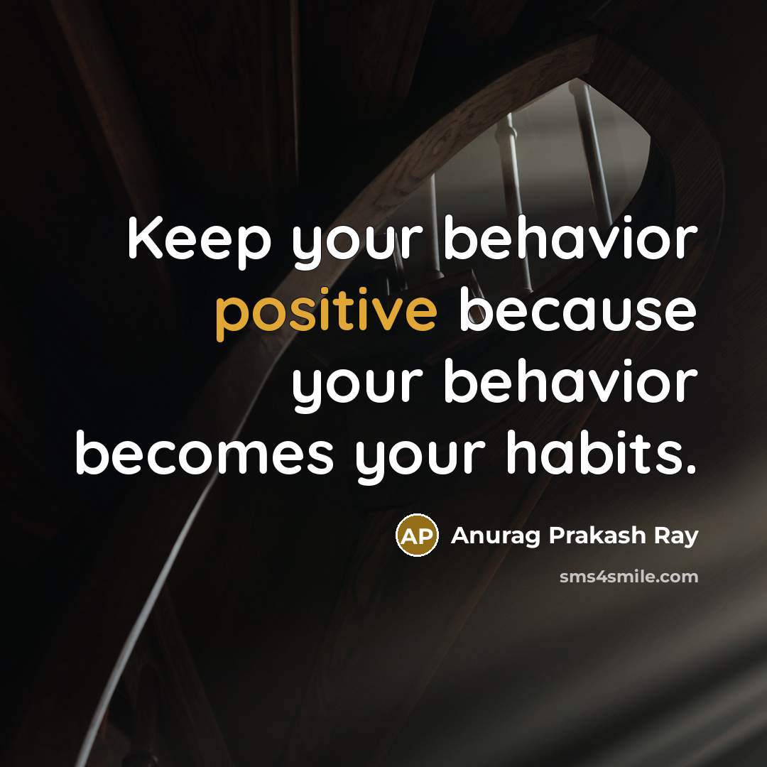 “Keep your behavior positive because your behavior becomes your habits.” quote by Anurag Prakash Ray