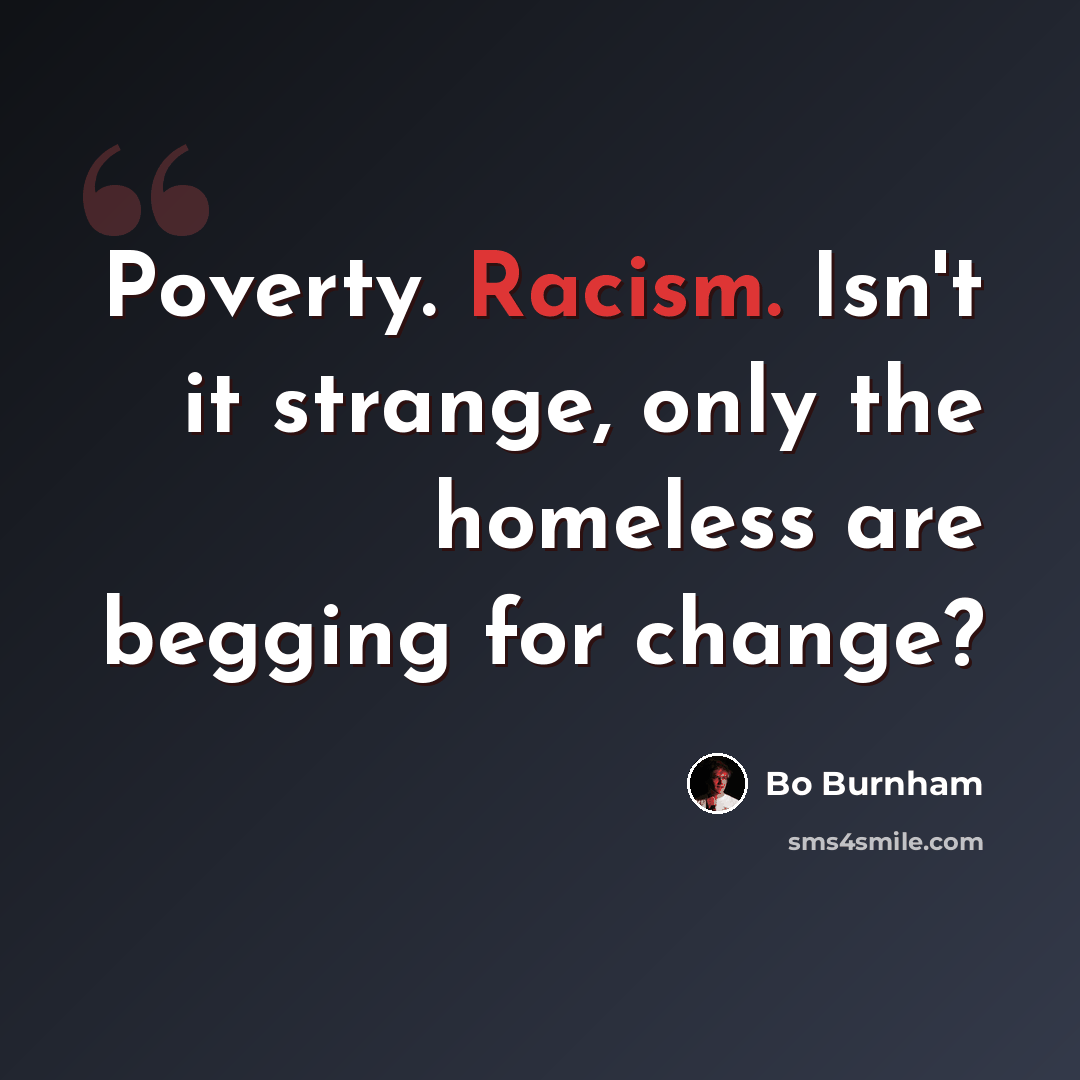 “Poverty. Racism. Isn't it strange, only the homeless are begging for change?” quote by Bo Burnham