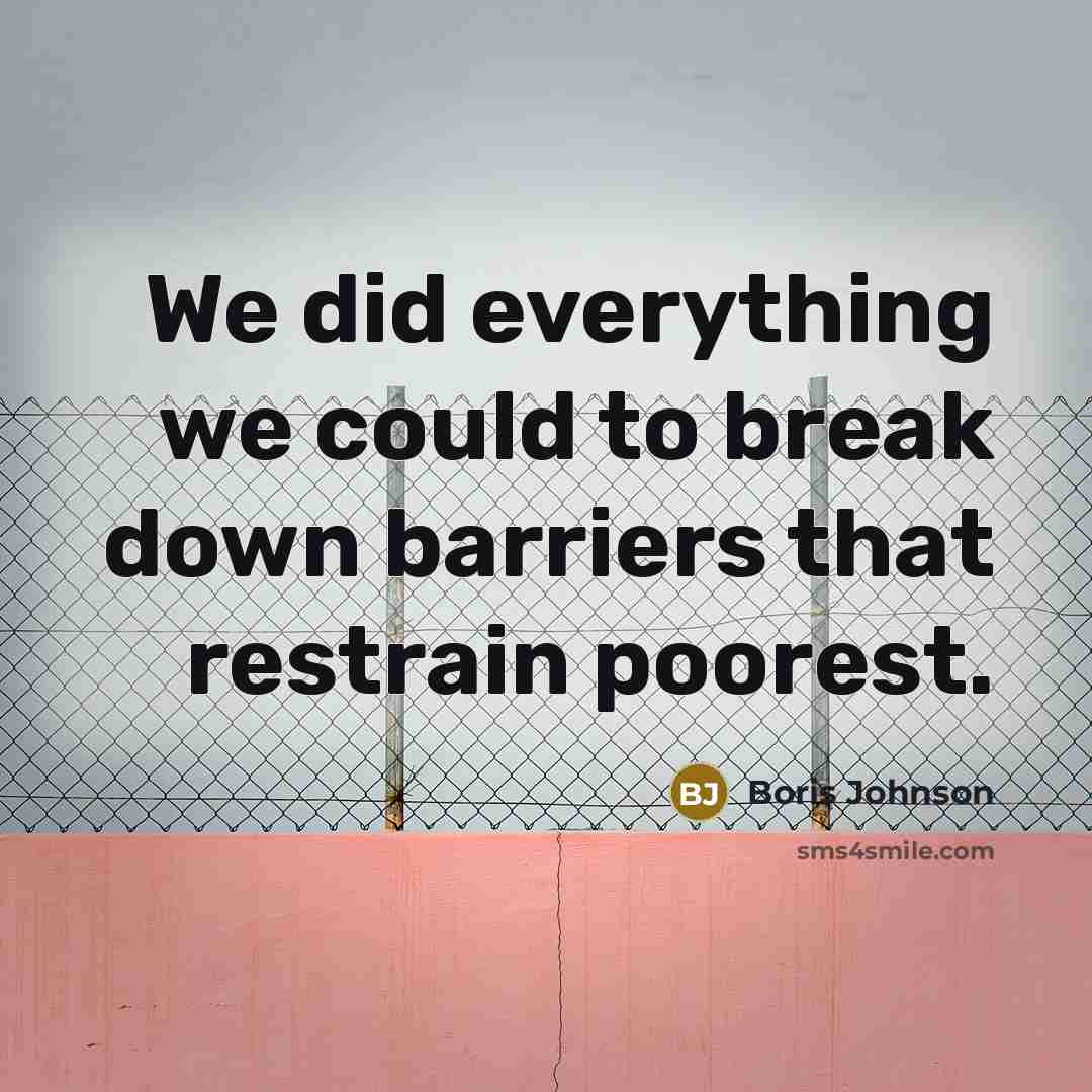 “We did everything we could to break down barriers that restrain poorest.” quote by Boris Johnson