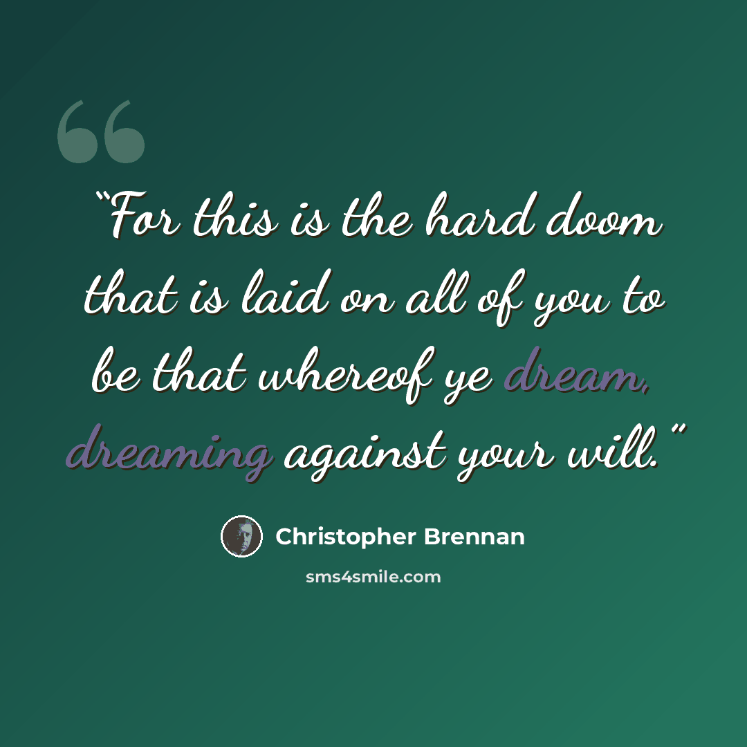 “For this is the hard doom that is laid on all of you to be that whereof ye dream, dreaming against your will.” quote by Christopher Brennan