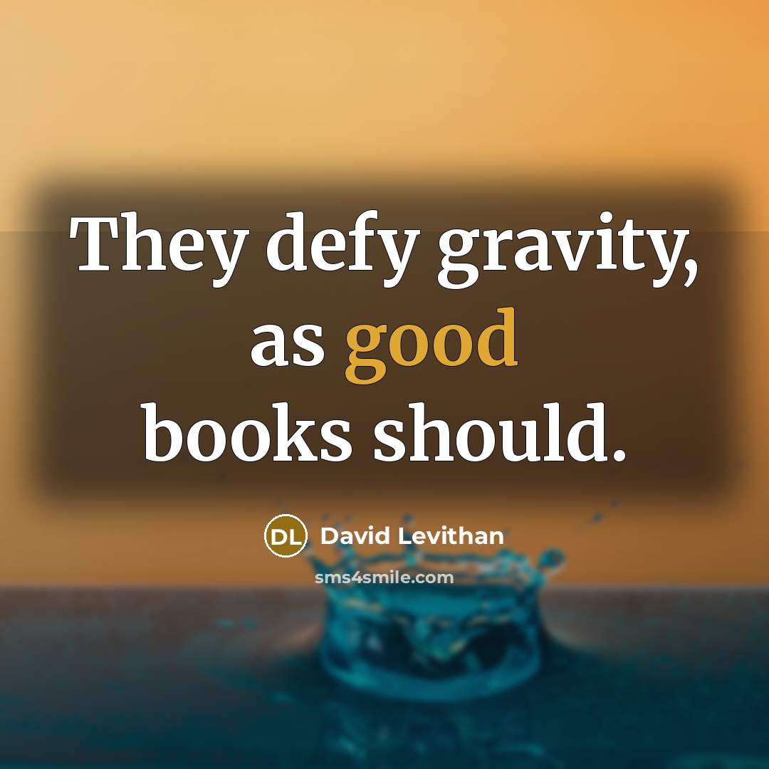 “They defy gravity, as good books should.” quote by David Levithan