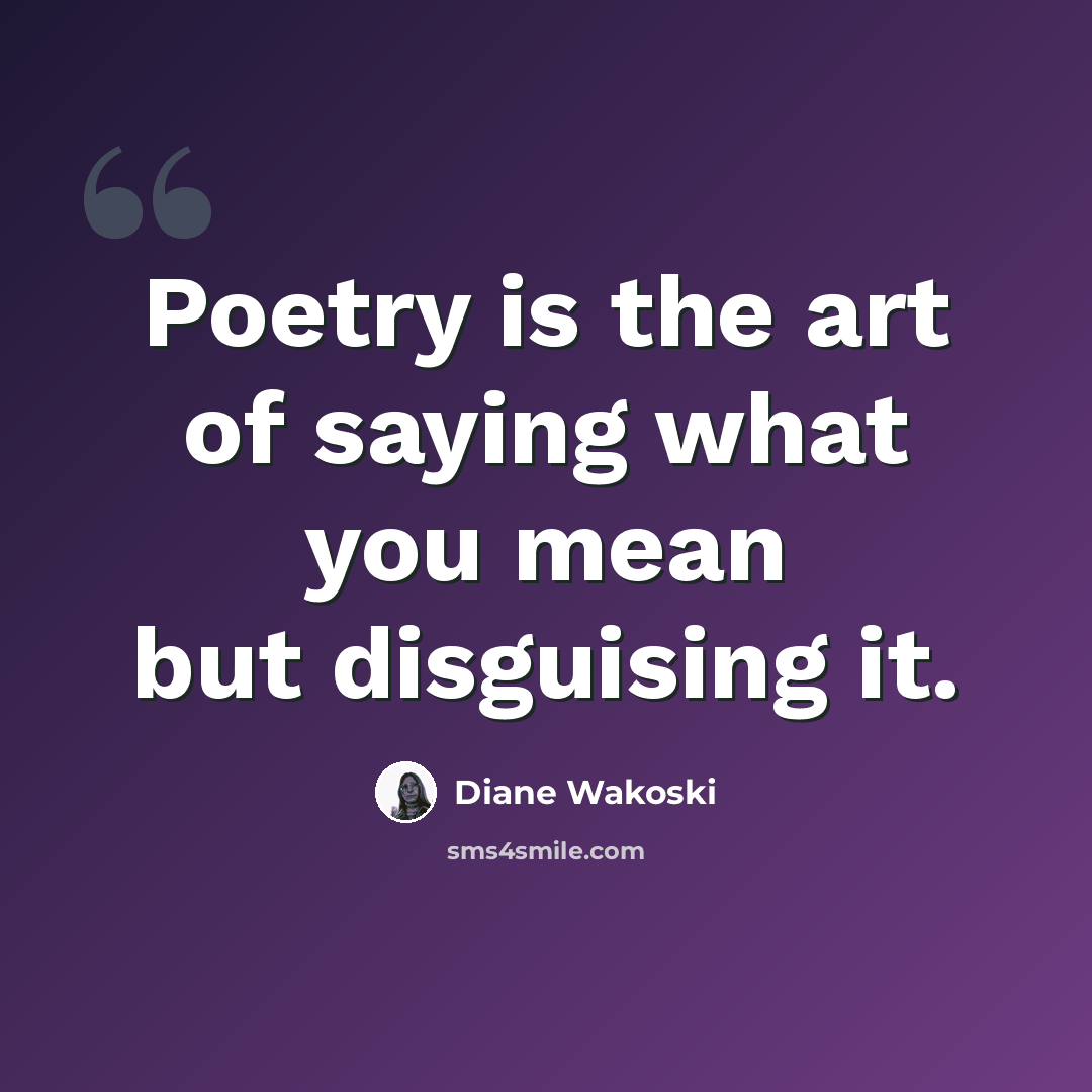 “Poetry is the art of saying what you mean but disguising it.” quote by Diane Wakoski