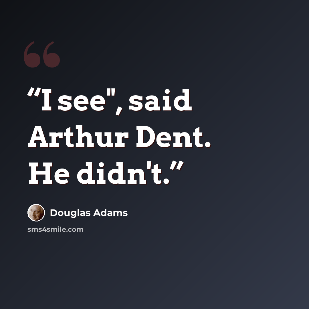 “I see", said Arthur Dent. He didn't.” quote by Douglas Adams