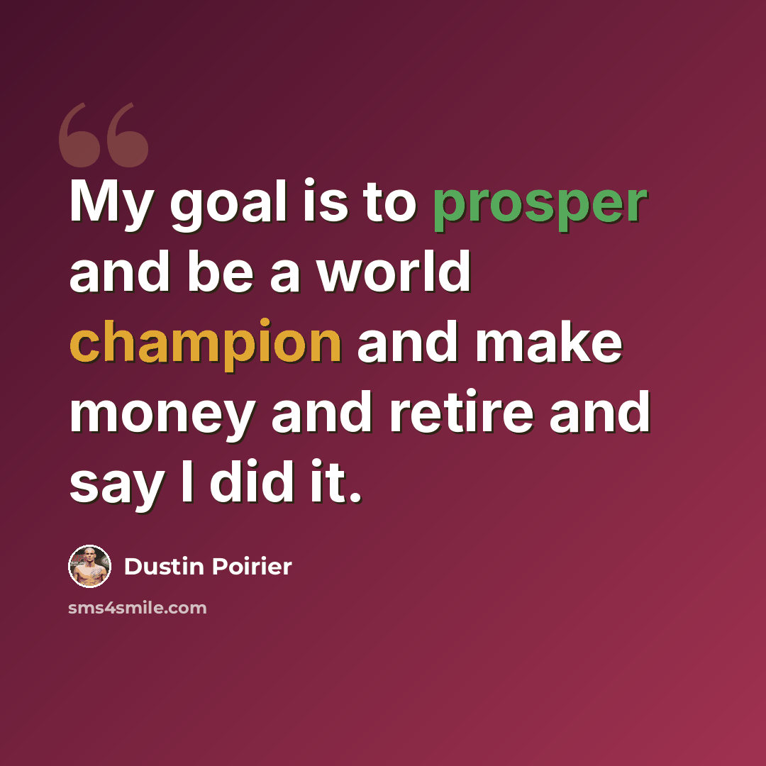 “My goal is to prosper and be a world champion and make money and retire and say I did it.” quote by Dustin Poirier