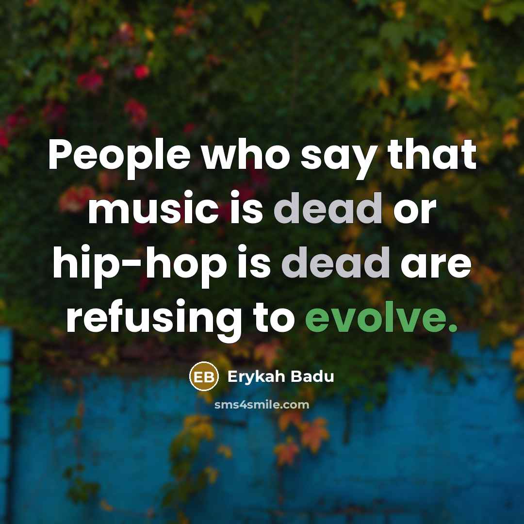“People who say that music is dead or hip-hop is dead are refusing to evolve.” quote by Erykah Badu