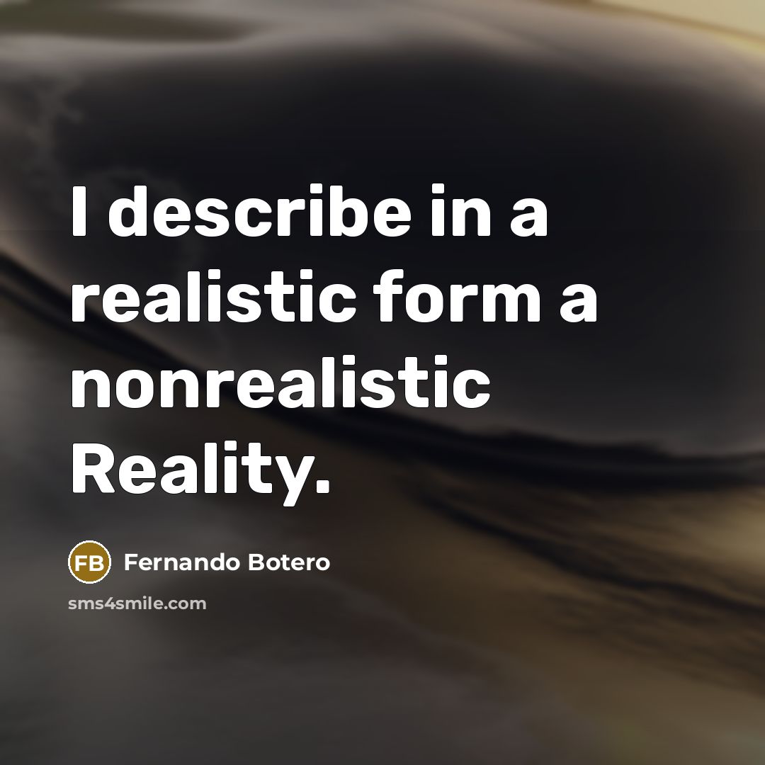 “I describe in a realistic form a nonrealistic Reality.” quote by Fernando Botero