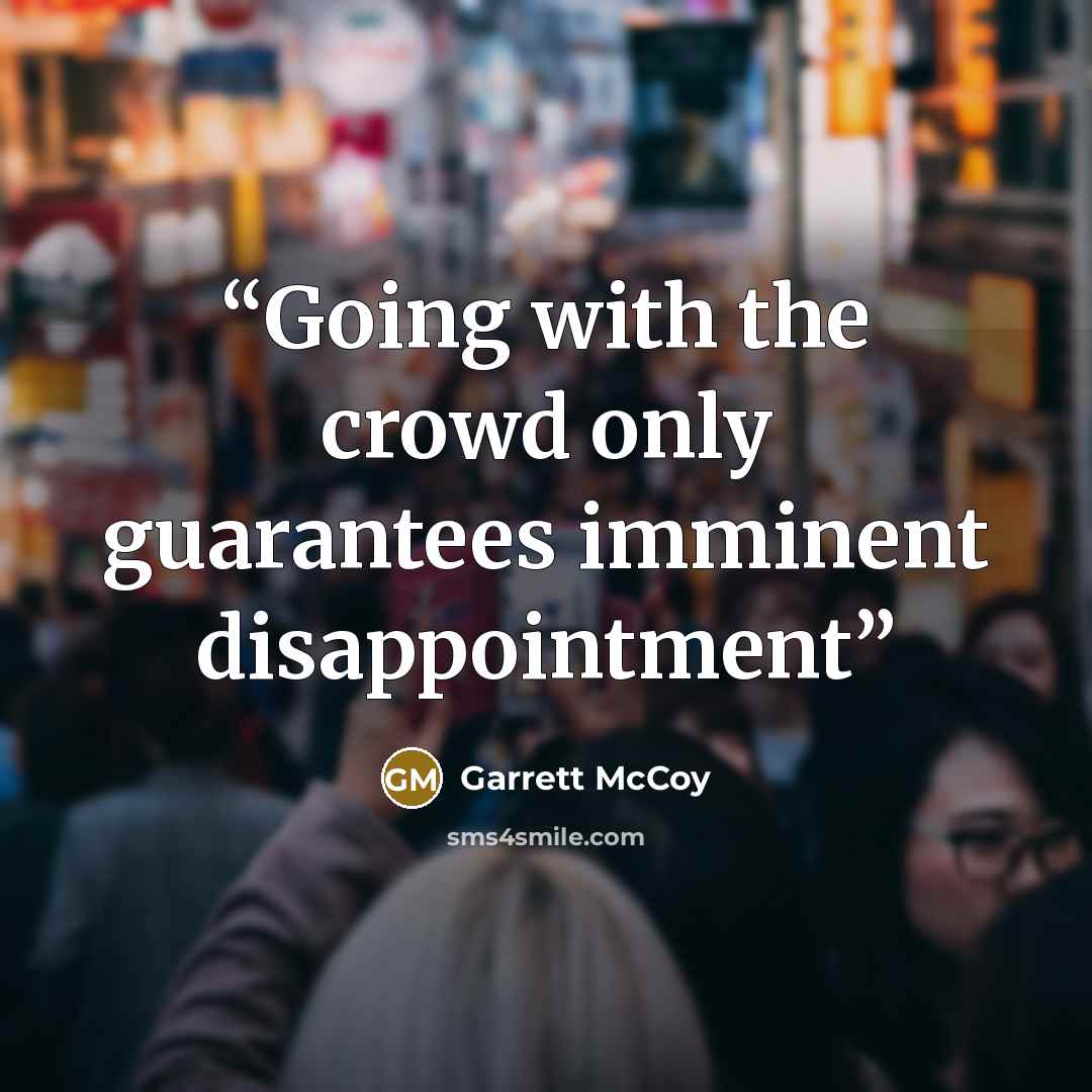 “Going with the crowd only guarantees imminent disappointment” quote by Garrett McCoy
