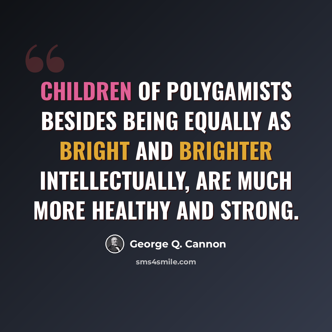 “Children of polygamists besides being equally as bright and brighter intellectually, are much more healthy and strong.” quote by George Q. Cannon