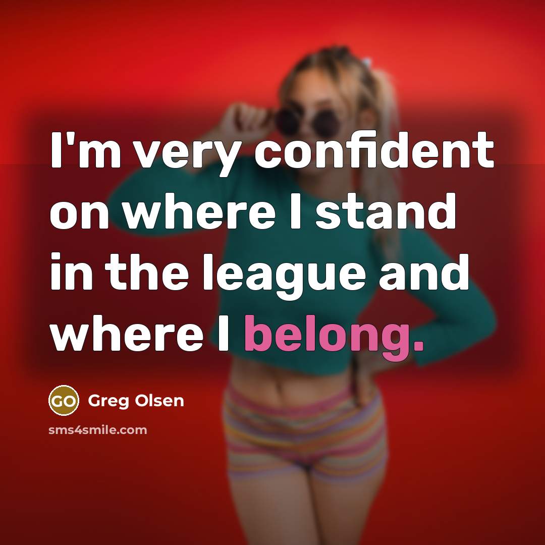 “I'm very confident on where I stand in the league and where I belong.” quote by Greg Olsen