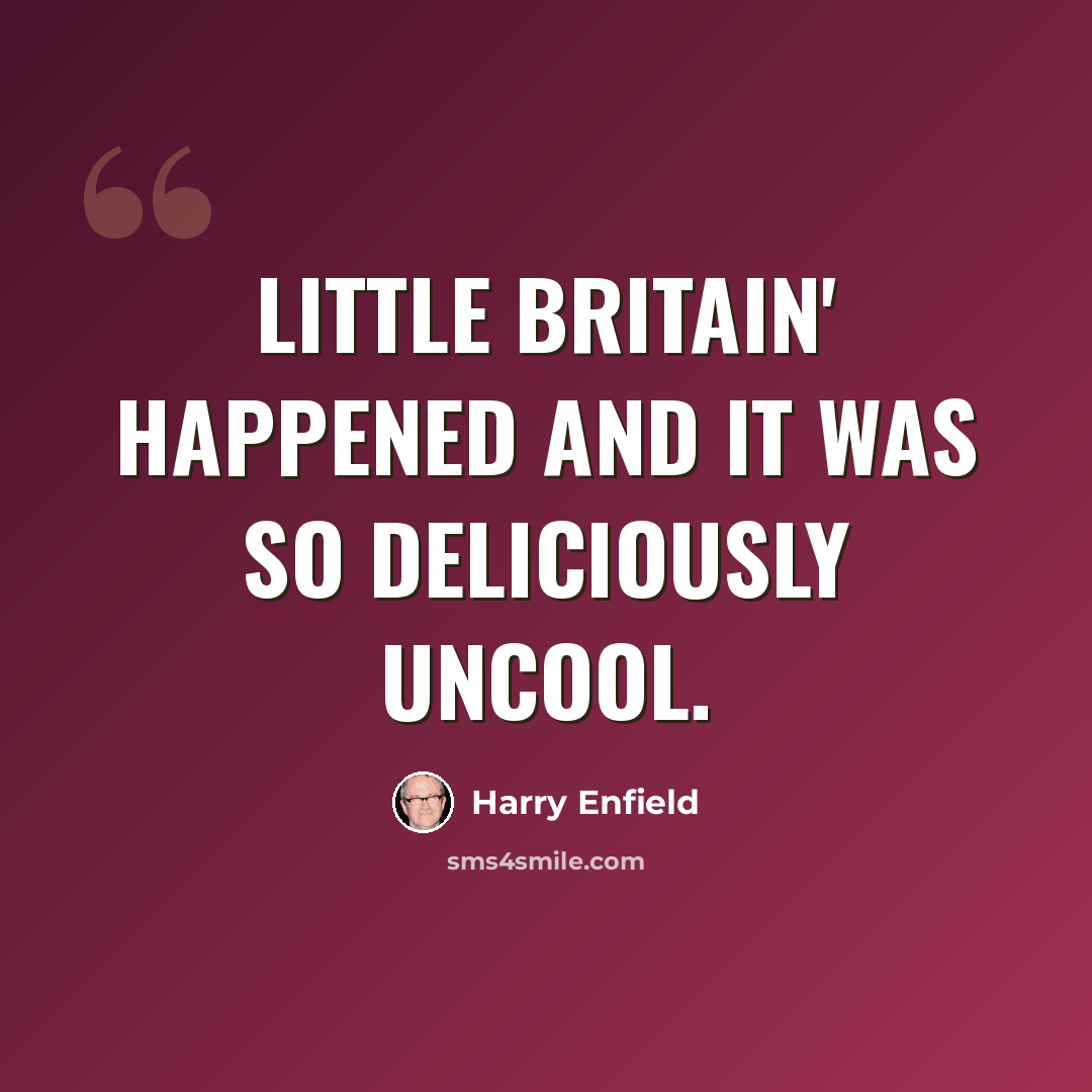 “Little Britain' happened and it was so deliciously uncool.” quote by Harry Enfield