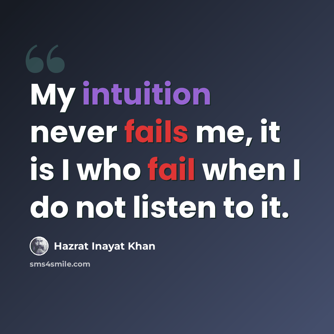 “My intuition never fails me, it is I who fail when I do not listen to it.” quote by Hazrat Inayat Khan
