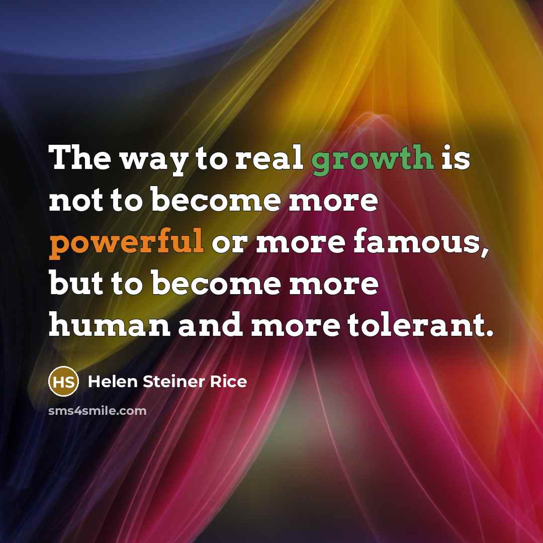 “The way to real growth is not to become more powerful or more famous, but to become more human and more tolerant.” quote by Helen Steiner Rice