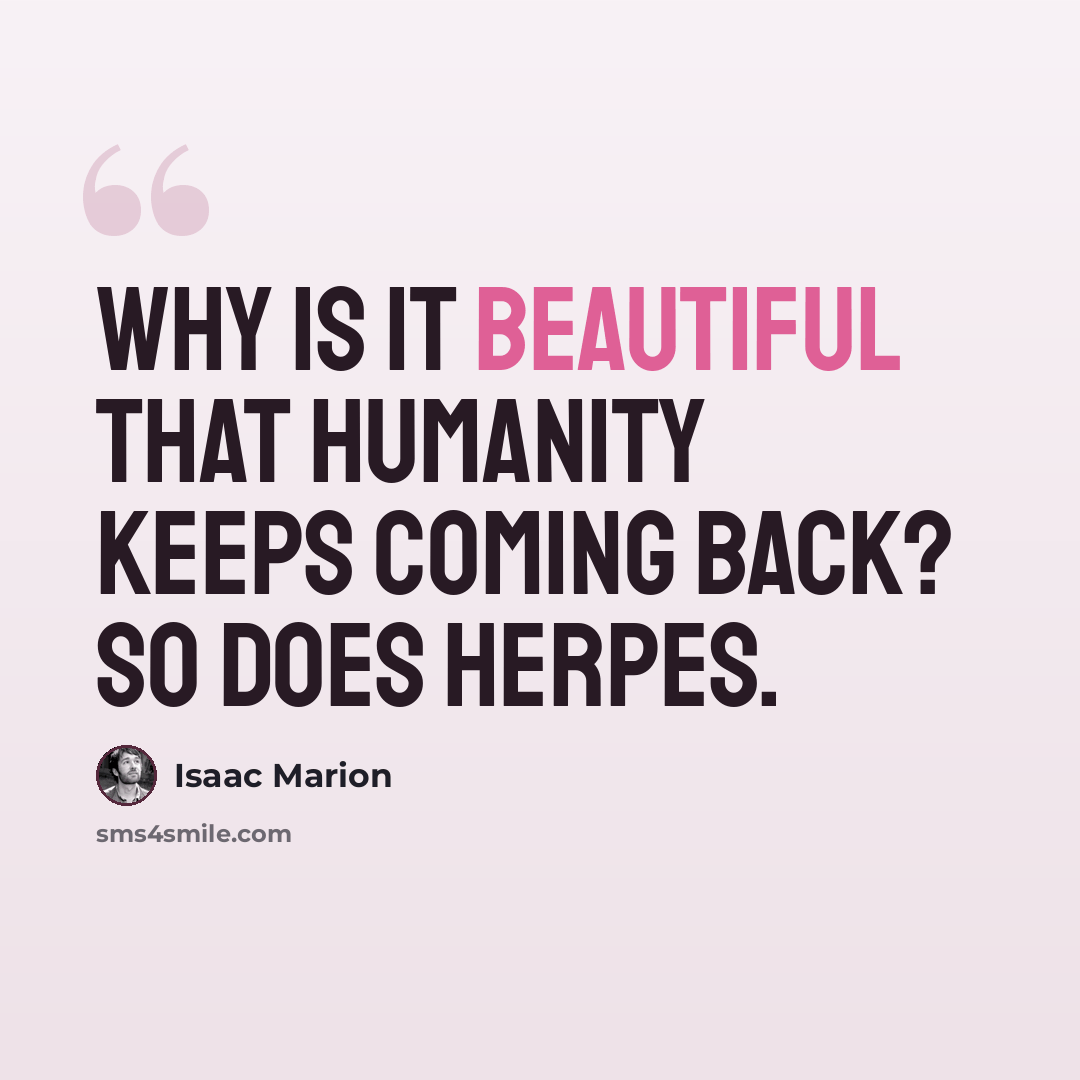 “Why is it beautiful that humanity keeps coming back? So does herpes.” quote by Isaac Marion