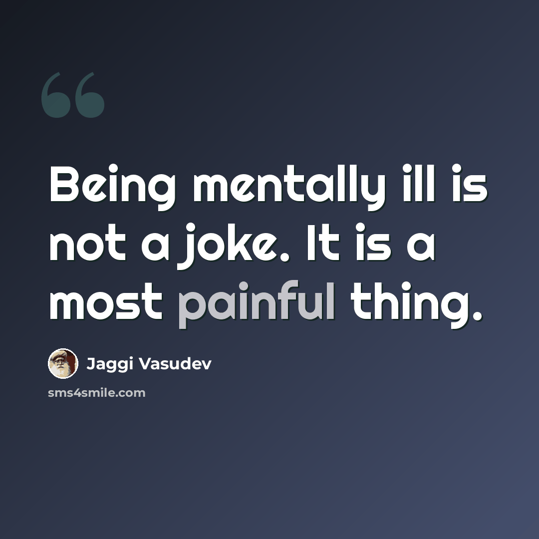 “Being mentally ill is not a joke. It is a most painful thing.” quote by Jaggi Vasudev