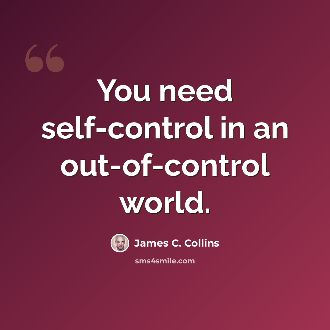 “You need self-control in an out-of-control world.” quote by James C. Collins