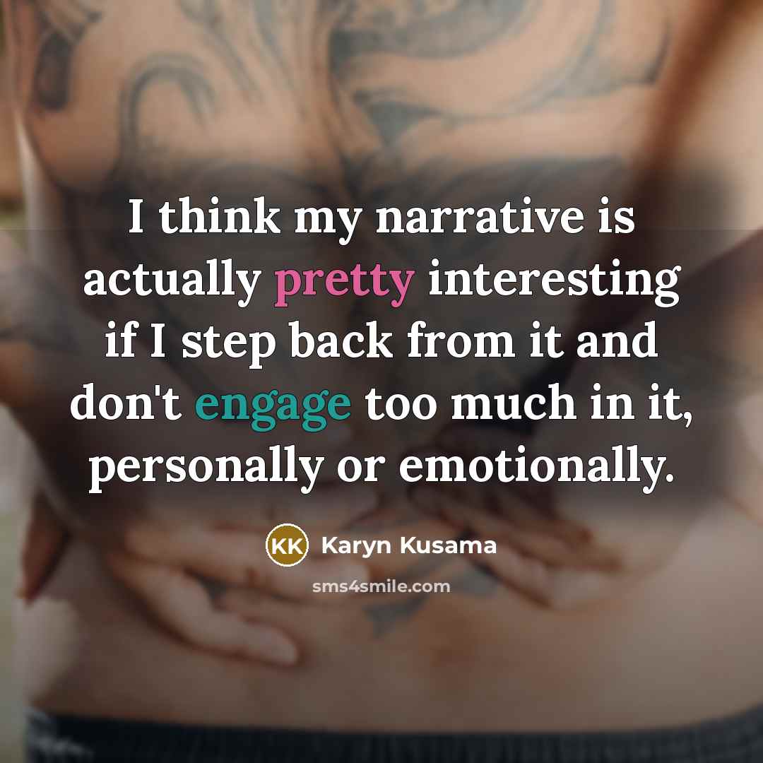 “I think my narrative is actually pretty interesting if I step back from it and don't engage too much in it, personally or emotionally.” quote by Karyn Kusama