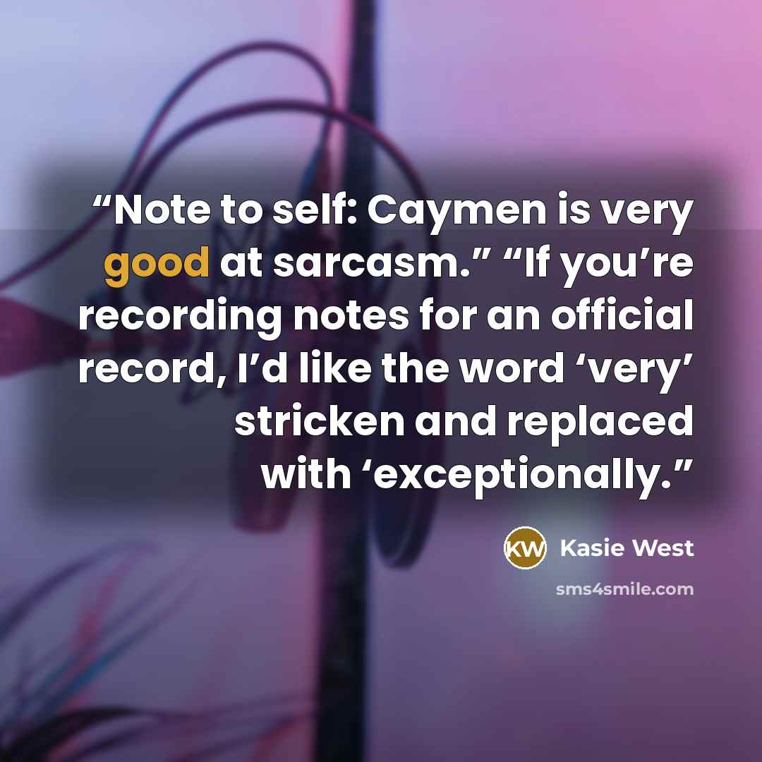 “Note to self: Caymen is very good at sarcasm.” “If you’re recording notes for an official record, I’d like the word ‘very’ stricken and replaced with ‘exceptionally.” quote by Kasie West