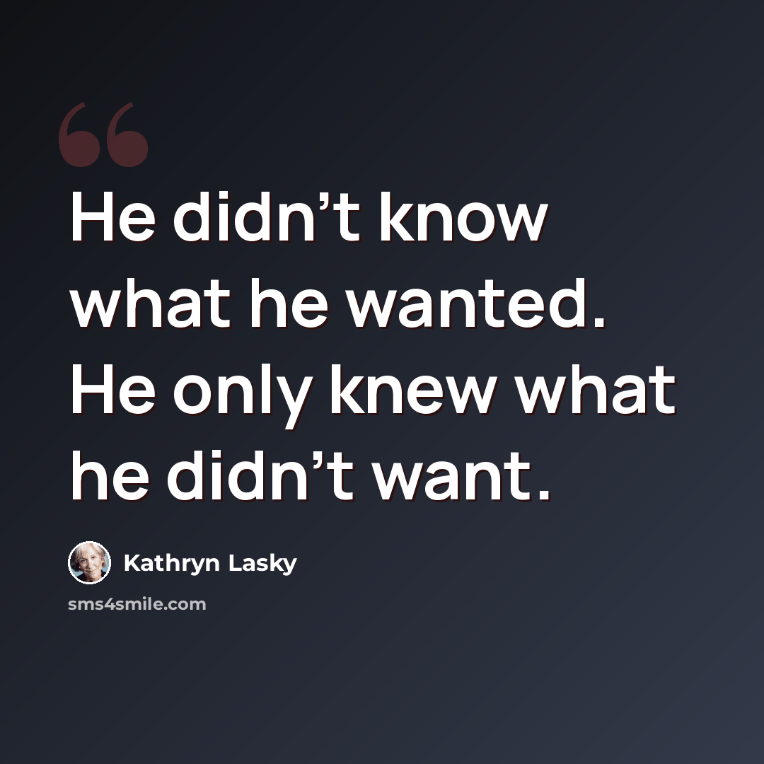 “He didn't know what he wanted. He only knew what he didn't want.” quote by Kathryn Lasky
