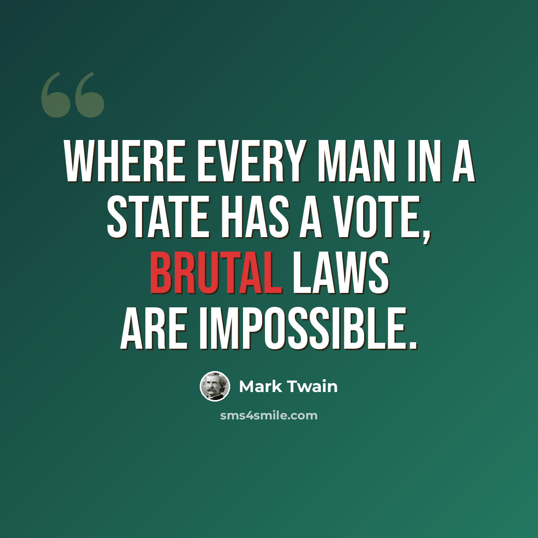 “Where every man in a state has a vote, brutal laws are impossible.” quote by Mark Twain