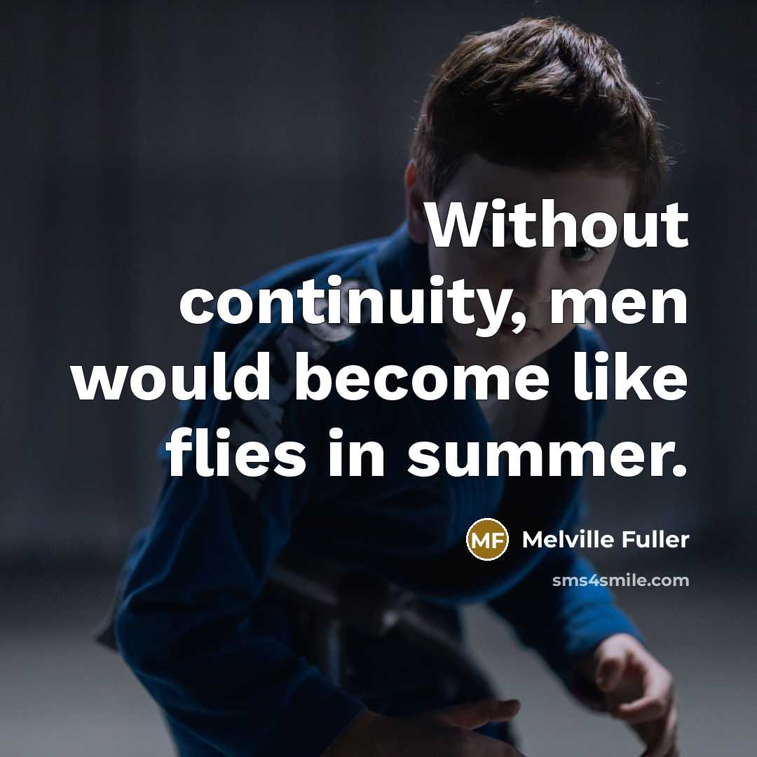 “Without continuity, men would become like flies in summer.” quote by Melville Fuller
