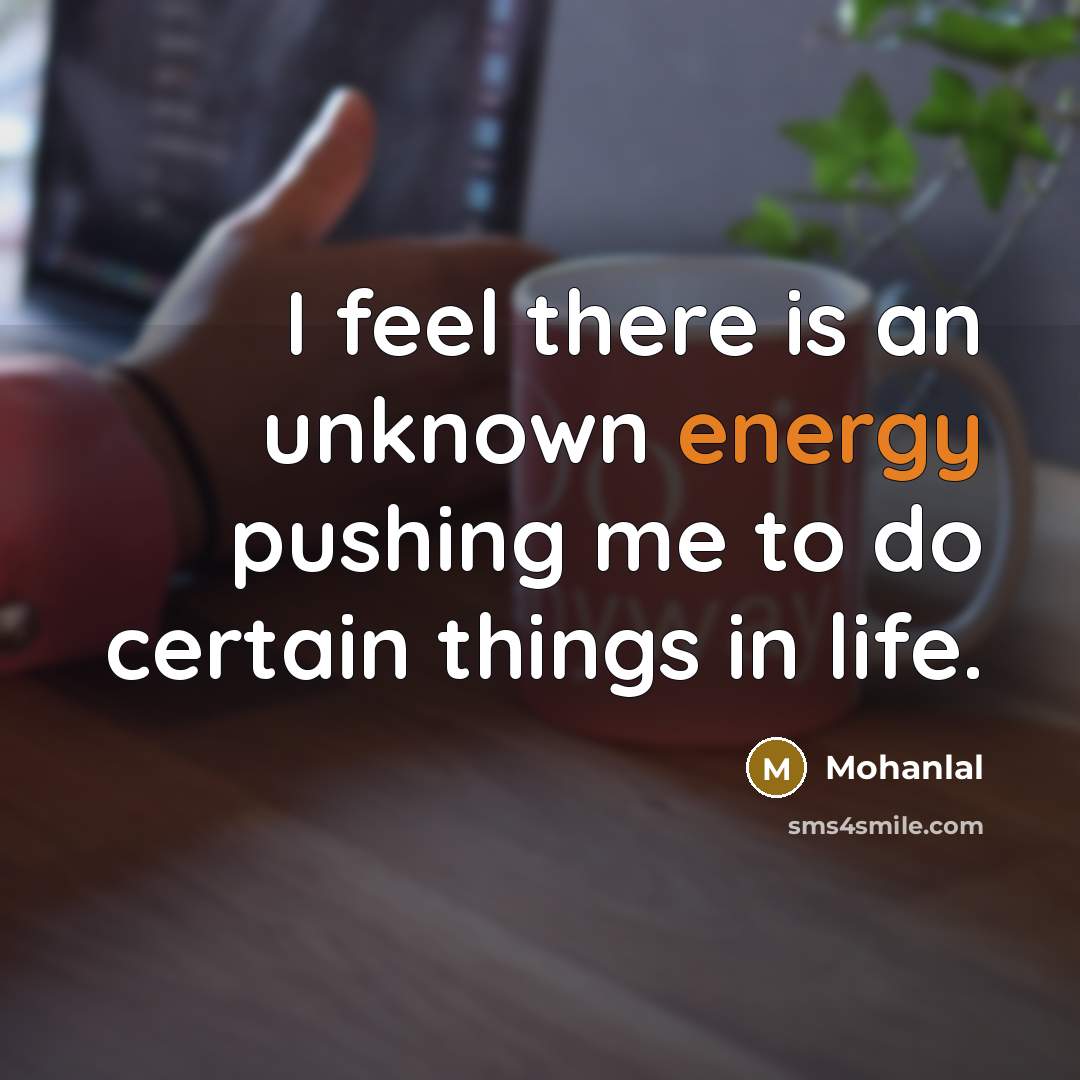 “I feel there is an unknown energy pushing me to do certain things in life.” quote by Mohanlal