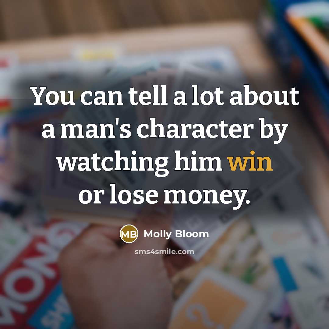 “You can tell a lot about a man's character by watching him win or lose money.” quote by Molly Bloom