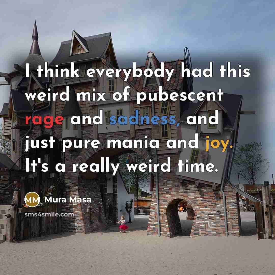 “I think everybody had this weird mix of pubescent rage and sadness, and just pure mania and joy. It's a really weird time.” quote by Mura Masa