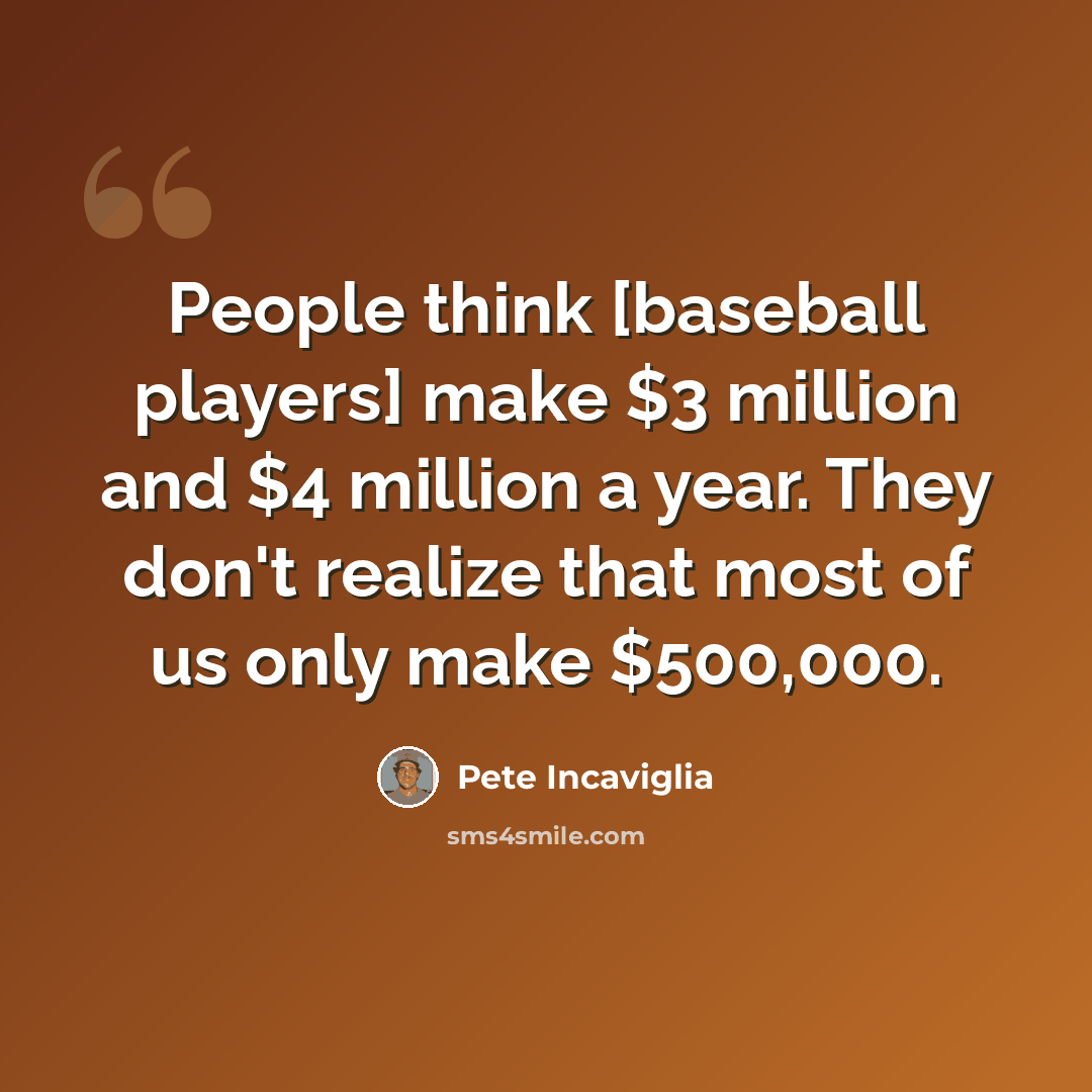 “People think [baseball players] make $3 million and $4 million a year. They don't realize that most of us only make $500,000.” quote by Pete Incaviglia