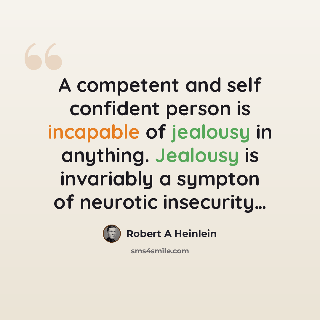 “A competent and self confident person is incapable of jealousy in anything. Jealousy is invariably a sympton of neurotic insecurity…” quote by Robert A Heinlein