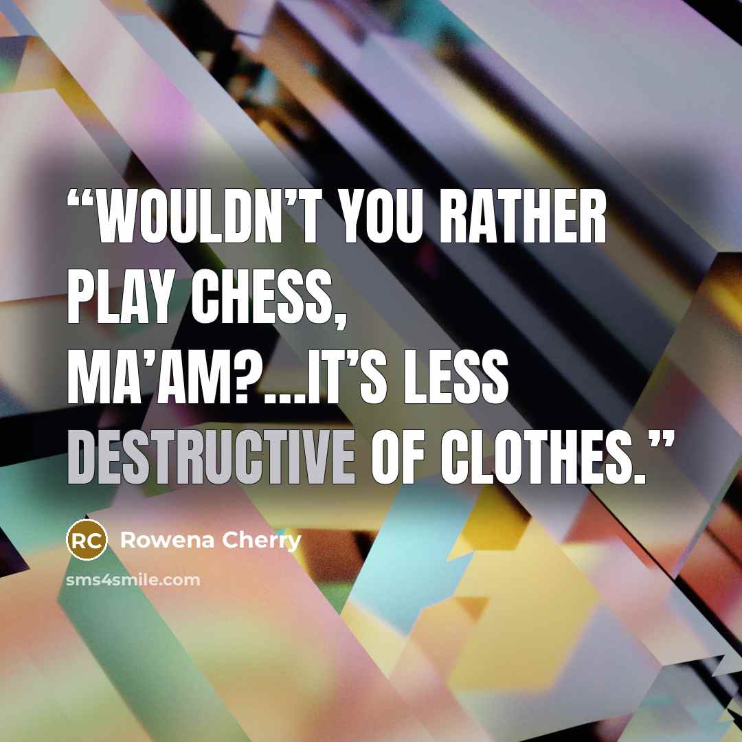 “Wouldn’t you rather play chess, Ma’am?…It’s less destructive of clothes.” quote by Rowena Cherry