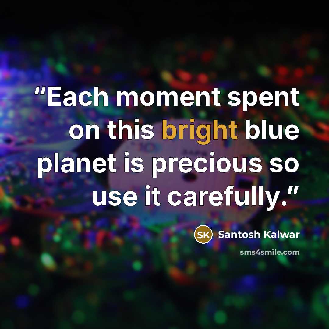 “Each moment spent on this bright blue planet is precious so use it carefully.” quote by Santosh Kalwar