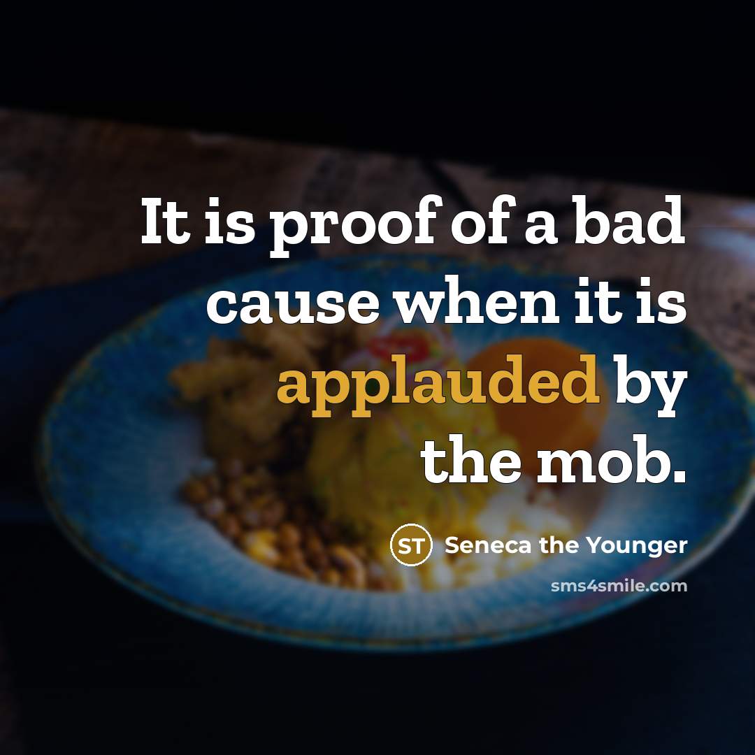 “It is proof of a bad cause when it is applauded by the mob.” quote by Seneca the Younger