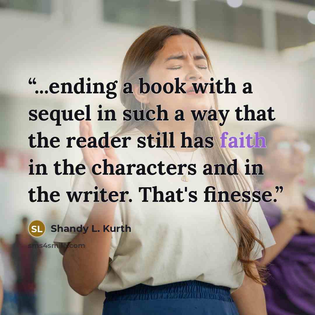 “...ending a book with a sequel in such a way that the reader still has faith in the characters and in the writer. That's finesse.” quote by Shandy L. Kurth