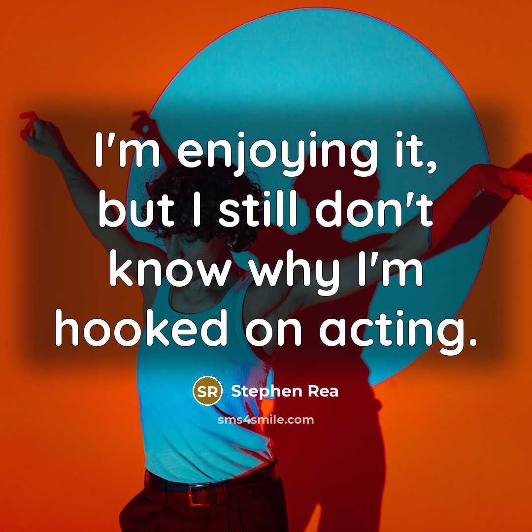 “I'm enjoying it, but I still don't know why I'm hooked on acting.” quote by Stephen Rea