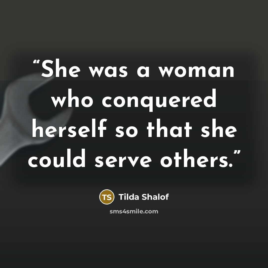 “She was a woman who conquered herself so that she could serve others.” quote by Tilda Shalof