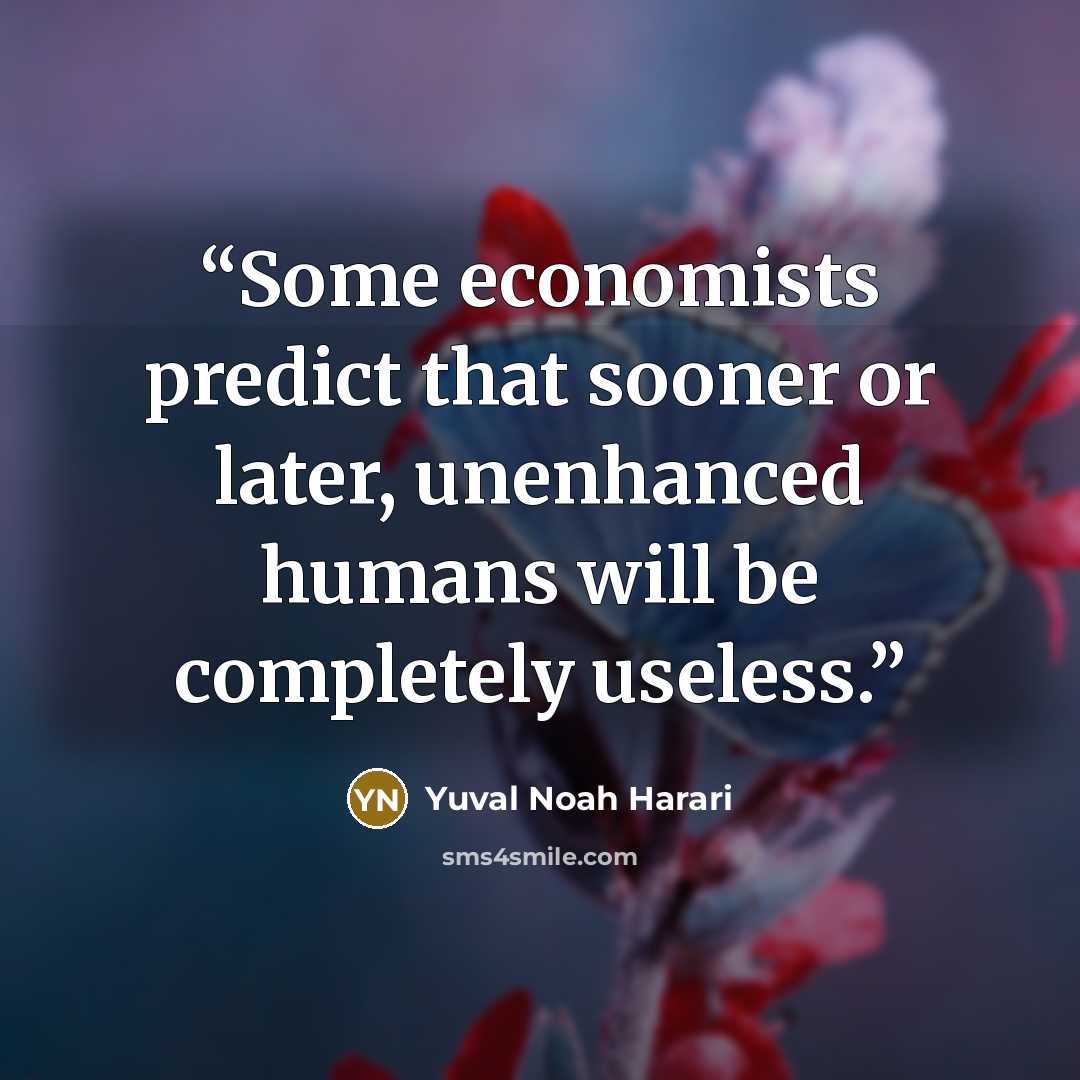 “Some economists predict that sooner or later, unenhanced humans will be completely useless.” quote by Yuval Noah Harari